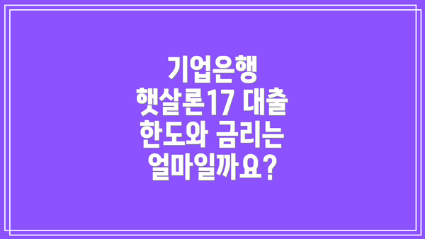 기업은행 햇살론17 대출 한도와 금리는 얼마일까요?