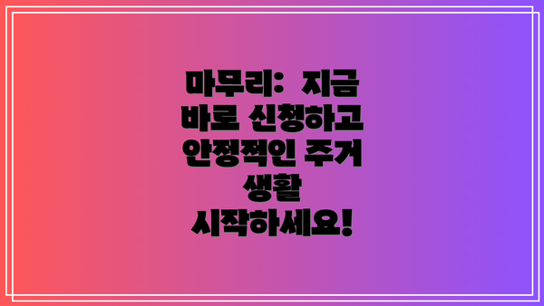 마무리:  지금 바로 신청하고 안정적인 주거 생활 시작하세요!