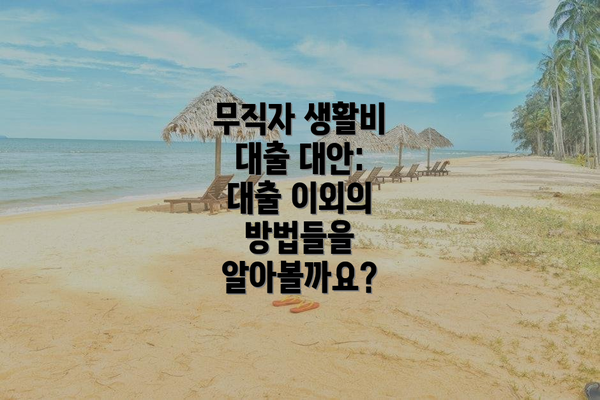 무직자 생활비 대출 대안:  대출 이외의 방법들을 알아볼까요?