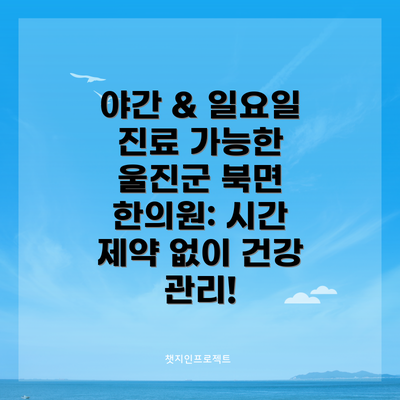 야간 & 일요일 진료 가능한 울진군 북면 한의원: 시간 제약 없이 건강 관리!