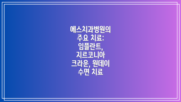 에스치과병원의 주요 치료: 임플란트, 지르코니아 크라운, 원데이 수면 치료