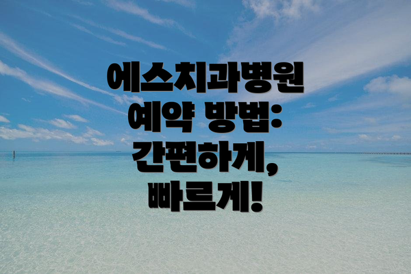 에스치과병원 예약 방법: 간편하게, 빠르게!