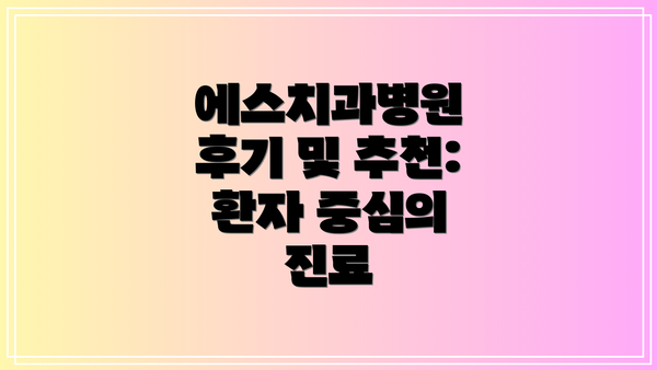 에스치과병원 후기 및 추천: 환자 중심의 진료