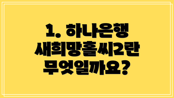 1. 하나은행 새희망홀씨2란 무엇일까요?
