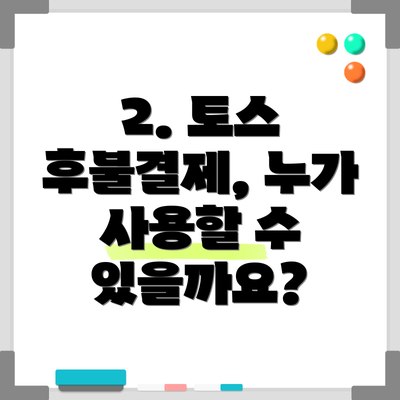2. 토스 후불결제, 누가 사용할 수 있을까요?