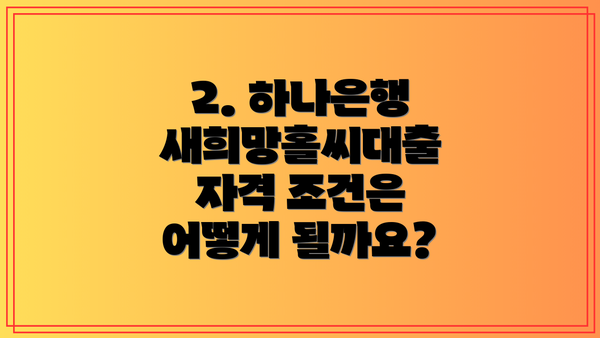 2. 하나은행 새희망홀씨대출 자격 조건은 어떻게 될까요?