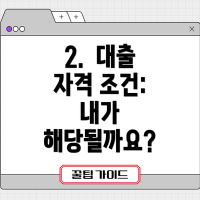 2.  대출 자격 조건: 내가 해당될까요?