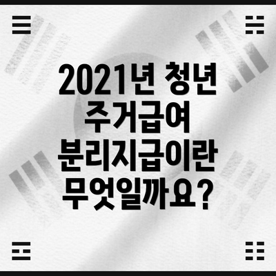 2021년 청년 주거급여 분리지급이란 무엇일까요?