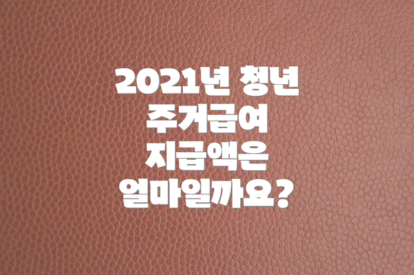 2021년 청년 주거급여 지급액은 얼마일까요?