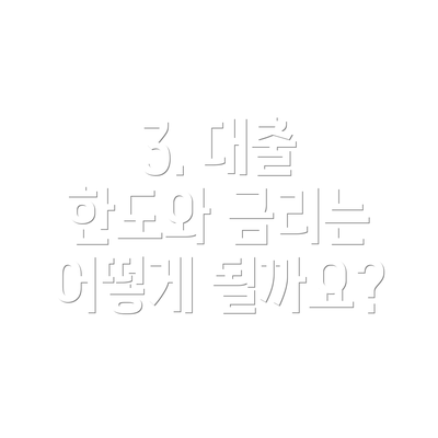3. 대출 한도와 금리는 어떻게 될까요?