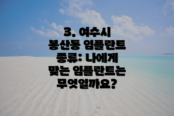 3. 여수시 봉산동 임플란트 종류: 나에게 맞는 임플란트는 무엇일까요?