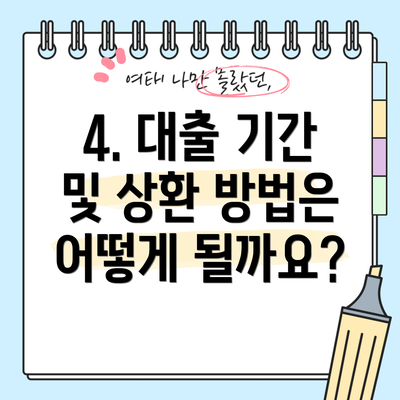 4. 대출 기간 및 상환 방법은 어떻게 될까요?