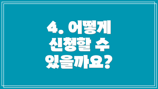 4. 어떻게 신청할 수 있을까요?