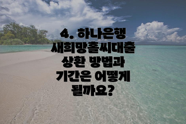 4. 하나은행 새희망홀씨대출 상환 방법과 기간은 어떻게 될까요?