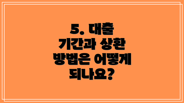 5. 대출 기간과 상환 방법은 어떻게 되나요?