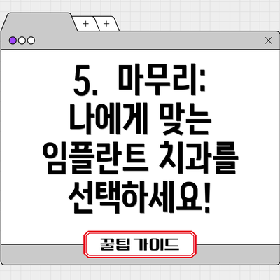 5.  마무리:  나에게 맞는 임플란트 치과를 선택하세요!