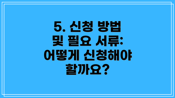 5. 신청 방법 및 필요 서류: 어떻게 신청해야 할까요?