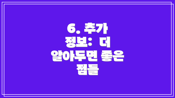 6. 추가 정보:  더 알아두면 좋은 점들