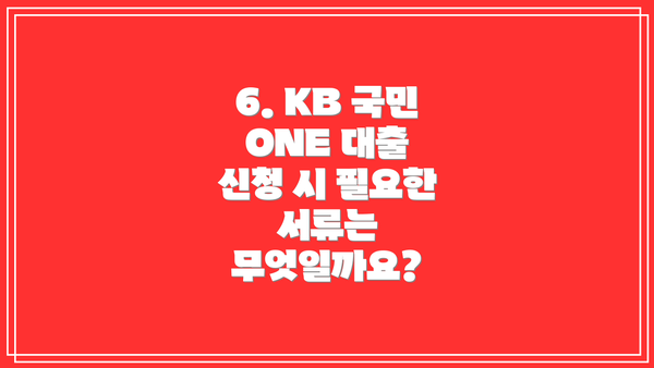 6. KB 국민 ONE 대출 신청 시 필요한 서류는 무엇일까요?