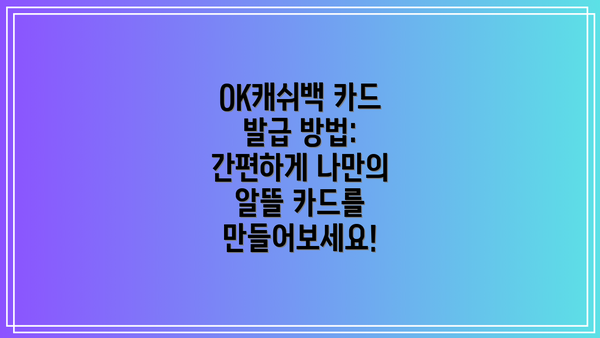 OK캐쉬백 카드 발급 방법: 간편하게 나만의 알뜰 카드를 만들어보세요!