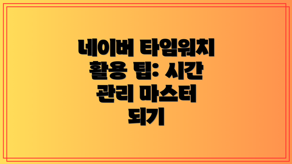 네이버 타임워치 활용 팁: 시간 관리 마스터 되기