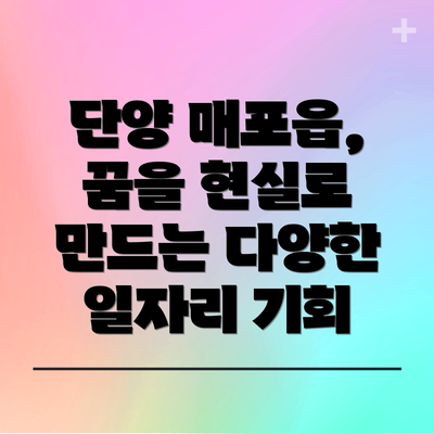 단양 매포읍, 꿈을 현실로 만드는 다양한 일자리 기회