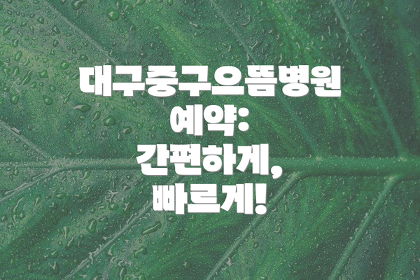 대구중구으뜸병원 예약: 간편하게, 빠르게!