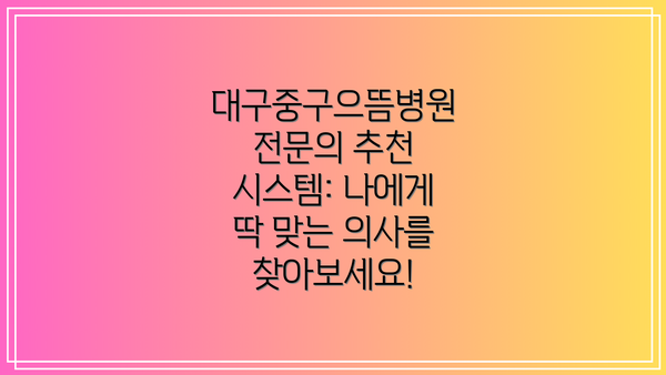 대구중구으뜸병원 전문의 추천 시스템: 나에게 딱 맞는 의사를 찾아보세요!
