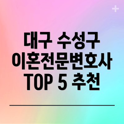 대구 수성구 이혼전문변호사 TOP 5 추천