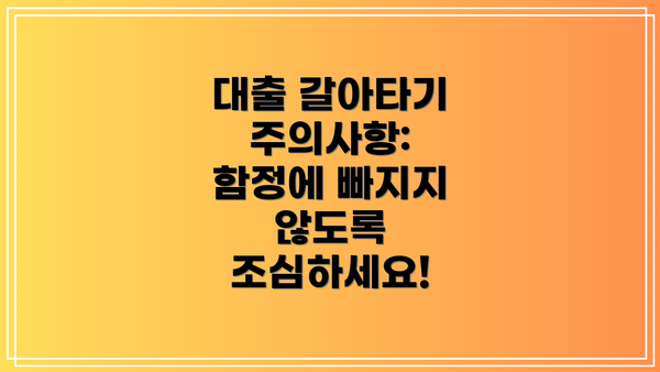 대출 갈아타기 주의사항: 함정에 빠지지 않도록 조심하세요!