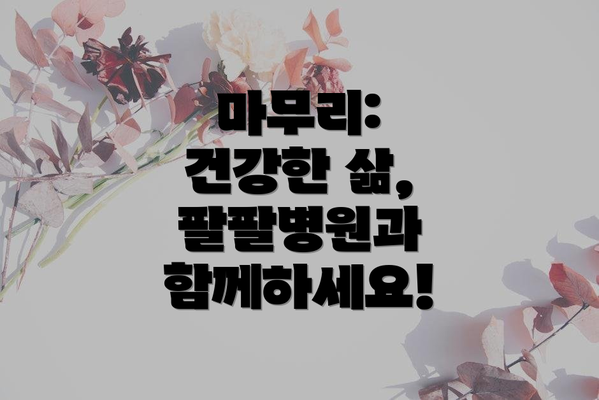 마무리:  건강한 삶, 팔팔병원과 함께하세요!