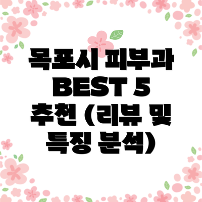 목포시 피부과 BEST 5 추천 (리뷰 및 특징 분석)