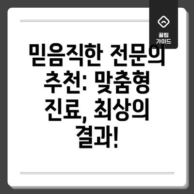 믿음직한 전문의 추천: 맞춤형 진료, 최상의 결과!