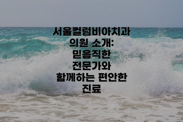 서울컬럼비아치과의원 소개: 믿음직한 전문가와 함께하는 편안한 진료