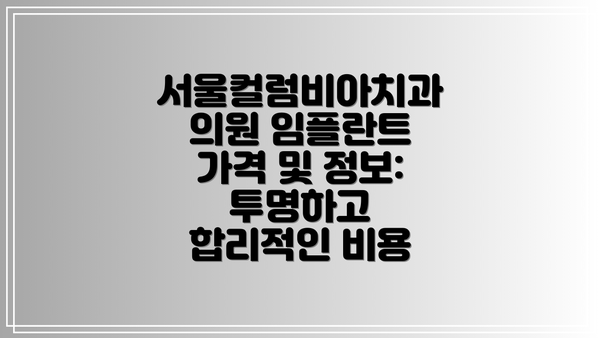 서울컬럼비아치과의원 임플란트 가격 및 정보: 투명하고 합리적인 비용