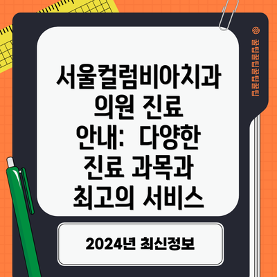 서울컬럼비아치과의원 진료 안내:  다양한 진료 과목과 최고의 서비스