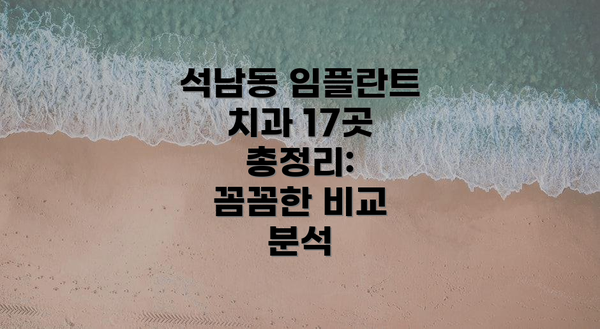 석남동 임플란트 치과 17곳 총정리:  꼼꼼한 비교 분석