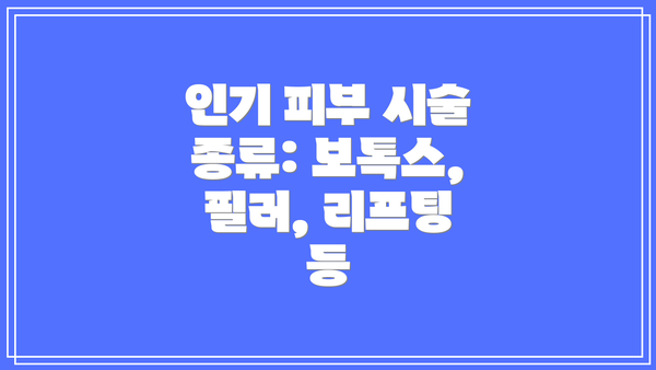 인기 피부 시술 종류: 보톡스, 필러, 리프팅 등