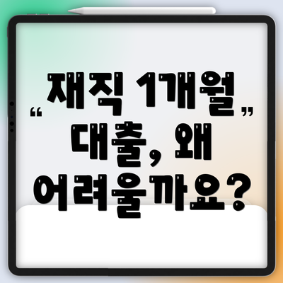 재직 1개월 대출, 왜 어려울까요?