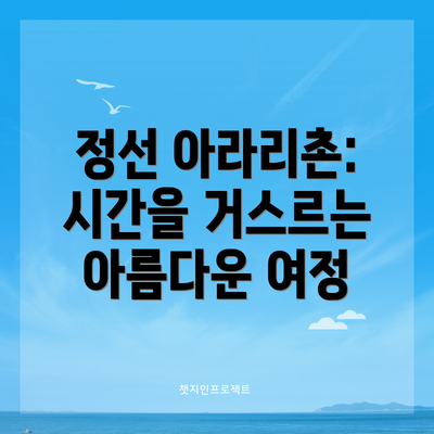 정선 아라리촌: 시간을 거스르는 아름다운 여정
