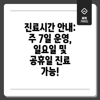 진료시간 안내: 주 7일 운영, 일요일 및 공휴일 진료 가능!