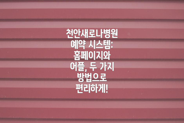 천안새로나병원 예약 시스템: 홈페이지와 어플, 두 가지 방법으로 편리하게!