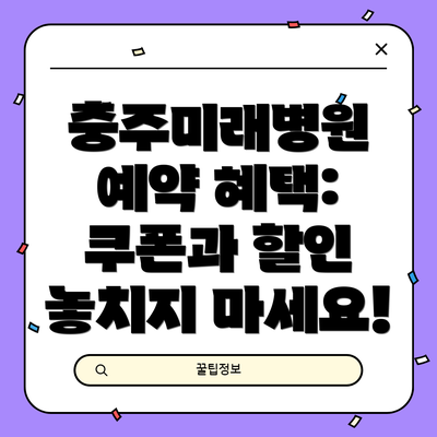 충주미래병원 예약 혜택: 쿠폰과 할인 놓치지 마세요!