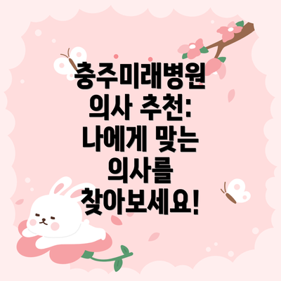 충주미래병원 의사 추천: 나에게 맞는 의사를 찾아보세요!