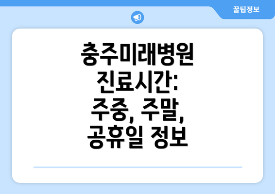 충주미래병원 진료시간: 주중, 주말, 공휴일 정보