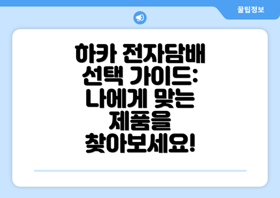 하카 전자담배 선택 가이드: 나에게 맞는 제품을 찾아보세요!