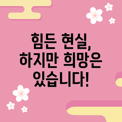 힘든 현실, 하지만 희망은 있습니다!