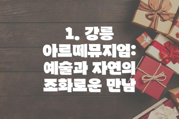 1. 강릉 아르떼뮤지엄: 예술과 자연의 조화로운 만남