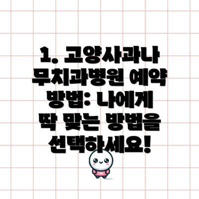 1. 고양사과나무치과병원 예약 방법: 나에게 딱 맞는 방법을 선택하세요!