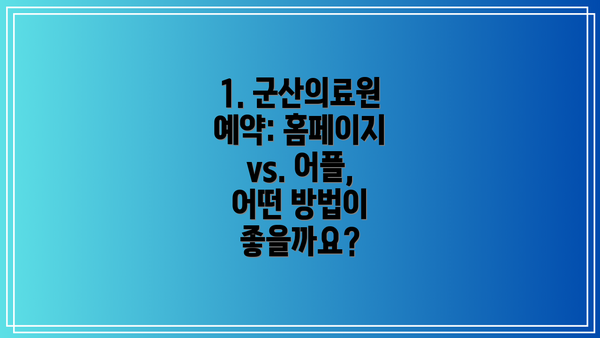 1. 군산의료원 예약: 홈페이지 vs. 어플, 어떤 방법이 좋을까요?